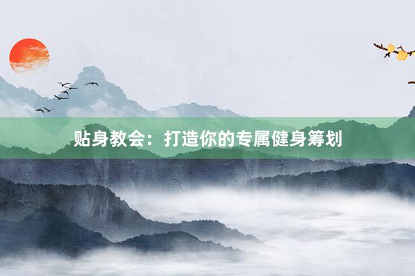 贴身教会：打造你的专属健身筹划